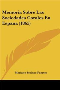 Memoria Sobre Las Sociedades Corales En Espana (1865)