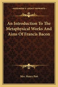 Introduction to the Metaphysical Works and Aims of Francis Bacon