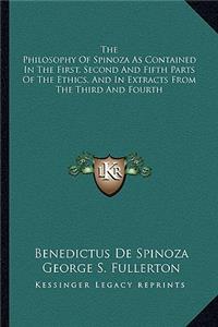 Philosophy of Spinoza as Contained in the First, Second and Fifth Parts of the Ethics, and in Extracts from the Third and Fourth