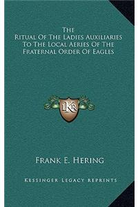 The Ritual Of The Ladies Auxiliaries To The Local Aeries Of The Fraternal Order Of Eagles