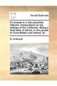 An Answer to a Late Pamphlet, Intituled, Observations on the Writings of the Craftsman. Being a Third Letter of Advice, to the People of Great-Britain and Ireland, &c.
