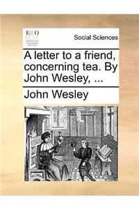 Letter to a Friend, Concerning Tea. by John Wesley, ...