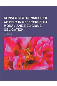 Conscience Considered Chiefly in Reference to Moral and Religious Obligation