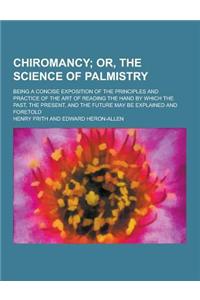 Chiromancy; Being a Concise Exposition of the Principles and Practice of the Art of Reading the Hand by Which the Past, the Present, and the Future Ma
