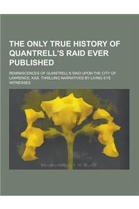 The Only True History of Quantrell's Raid Ever Published; Reminiscences of Quantrell's Raid Upon the City of Lawrence, Kas. Thrilling Narratives by Li