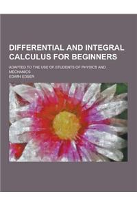 Differential and Integral Calculus for Beginners; Adapted to the Use of Students of Physics and Mechanics