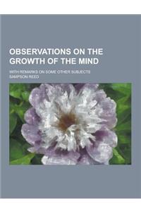 Observations on the Growth of the Mind; With Remarks on Some Other Subjects