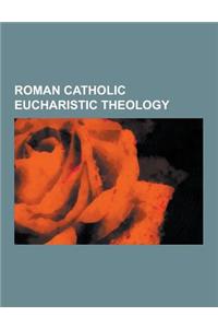 Roman Catholic Eucharistic Theology: Acclamation, Agape Feast, Bilocation, Blessed Sacrament, Blood of Christ, Communion and the Developmentally Disab