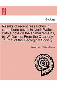 Results of Recent Researches in Some Bone-Caves in North Wales. with a Note on the Animal Remains, by W. Davies. from the Quarterly Journal of the Geological Society.