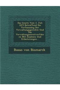 Gesetz Vom 3. Juli 1875 Betraffend Die Verfassu Ng Der Verwaltungsgerichte Und Das Verwaltungsstreitverfahren Mit Zusatzen Und Erlauterungen...