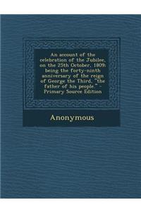 An Account of the Celebration of the Jubilee, on the 25th October, 1809; Being the Forty-Ninth Anniversary of the Reign of George the Third, the Fat
