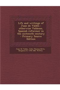 Life and Writings of Juan de Valdes: Otherwise Valdesso, Spanish Reformer in the Sixteenth Century