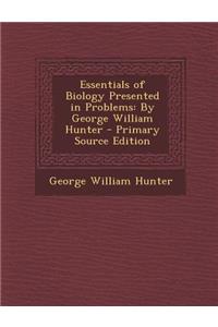 Essentials of Biology Presented in Problems: By George William Hunter