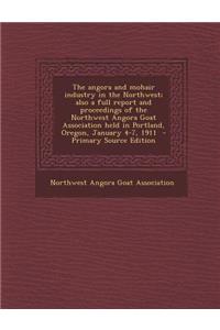 The Angora and Mohair Industry in the Northwest; Also a Full Report and Proceedings of the Northwest Angora Goat Association Held in Portland, Oregon, January 4-7, 1911