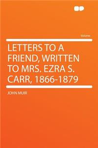 Letters to a Friend, Written to Mrs. Ezra S. Carr, 1866-1879