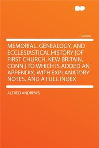 Memorial. Genealogy, and Ecclesiastical History [Of First Church, New Britain, Conn.] to Which Is Added an Appendix, with Explanatory Notes, and a Full Index