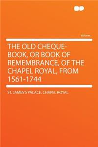 The Old Cheque-Book, or Book of Remembrance, of the Chapel Royal, from 1561-1744