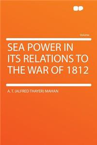 Sea Power in Its Relations to the War of 1812