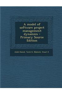 A Model of Software Project Management Dynamics - Primary Source Edition