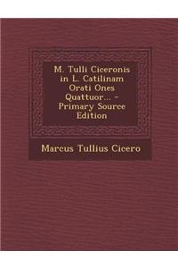 M. Tulli Ciceronis in L. Catilinam Orati Ones Quattuor... - Primary Source Edition