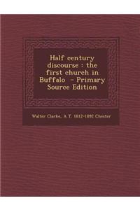 Half Century Discourse: The First Church in Buffalo - Primary Source Edition