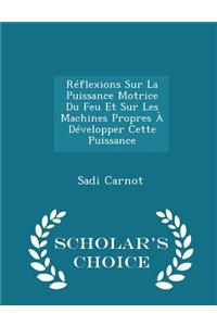 Reflexions Sur La Puissance Motrice Du Feu Et Sur Les Machines Propres a Developper Cette Puissance - Scholar's Choice Edition