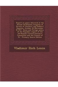 Report on Peace; Delivered at the Second All-Russian Congress of Soviets of Workers' and Soldiers' Deputies, October 26 (November 8) 1917. Home and Foreign Policy of the Republic; Report of the All-Russian Central Executive Committee and the Counci