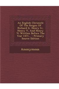 An English Chronicle of the Reigns of Richard II, Henry IV, Henry V, and Henry VI Written Before the Year 1471... - Primary Source Edition