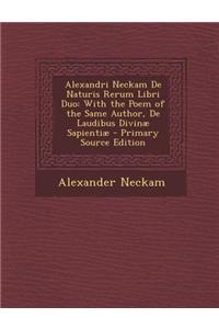 Alexandri Neckam de Naturis Rerum Libri Duo: With the Poem of the Same Author, de Laudibus Divinae Sapientiae