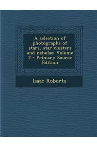 A Selection of Photographs of Stars, Star-Clusters and Nebulae; Volume 2