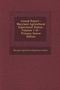 Annual Report - Maryland Agricultural Experiment Station, Volumes 1-10