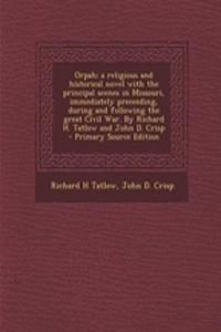 Orpah; A Religious and Historical Novel with the Principal Scenes in Missouri, Immediately Preceeding, During and Following the Great Civil War. by Richard H. Tatlow and John D. Crisp
