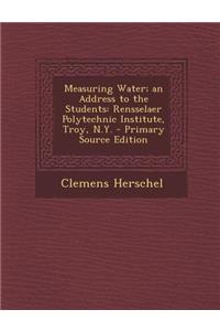 Measuring Water; An Address to the Students: Rensselaer Polytechnic Institute, Troy, N.Y. - Primary Source Edition