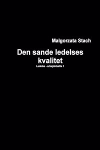 LEDELSE - ARBEJDSHEFTE 1 Den Sande Ledelses Kvalitet