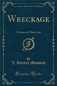 Wreckage: A Drama in Three Acts (Classic Reprint)