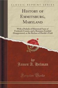 History of Emmitsburg, Maryland: With a Prelude of Historical Facts of Frederick County, and a Romance Entitled Disappointed, or the Recluse of Huckle's Field (Classic Reprint)