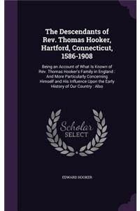 The Descendants of REV. Thomas Hooker, Hartford, Connecticut, 1586-1908: Being an Account of What Is Known of REV. Thomas Hooker's Family in England: And More Particularly Concerning Himself and His Influence Upon the Ear