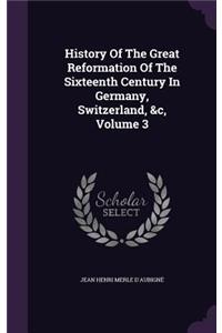 History of the Great Reformation of the Sixteenth Century in Germany, Switzerland, &C, Volume 3