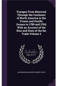 Voyages From Montreal Through the Continent of North America to the Frozen and Pacific Oceans in 1789 and 1793; With an Account of the Rise and State of the fur Trade Volume 2