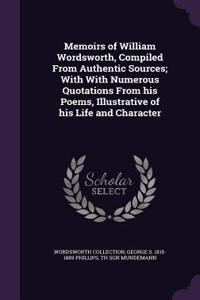 Memoirs of William Wordsworth, Compiled From Authentic Sources; With With Numerous Quotations From his Poems, Illustrative of his Life and Character