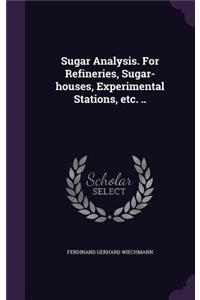 Sugar Analysis. for Refineries, Sugar-Houses, Experimental Stations, Etc. ..