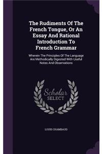 Rudiments Of The French Tongue, Or An Essay And Rational Introduction To French Grammar