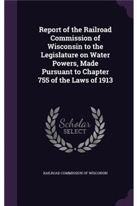 Report of the Railroad Commission of Wisconsin to the Legislature on Water Powers, Made Pursuant to Chapter 755 of the Laws of 1913