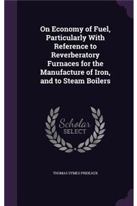 On Economy of Fuel, Particularly With Reference to Reverberatory Furnaces for the Manufacture of Iron, and to Steam Boilers