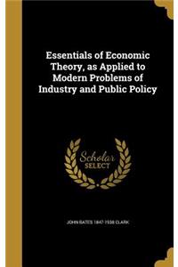 Essentials of Economic Theory, as Applied to Modern Problems of Industry and Public Policy