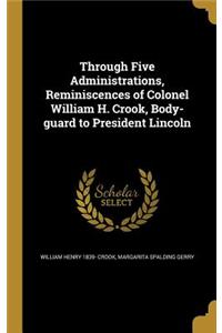 Through Five Administrations, Reminiscences of Colonel William H. Crook, Body-guard to President Lincoln