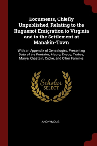 Documents, Chiefly Unpublished, Relating to the Huguenot Emigration to Virginia and to the Settlement at Manakin-Town