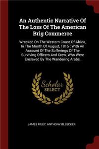 An Authentic Narrative Of The Loss Of The American Brig Commerce: Wrecked On The Western Coast Of Africa, In The Month Of August, 1815: With An Account Of The Sufferings Of The Surviving Officers And Crew, Who Were