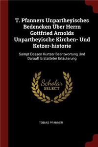 T. Pfanners Unpartheyisches Bedencken Über Herrn Gottfried Arnolds Unpartheyische Kirchen- Und Ketzer-Historie