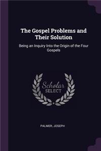 The Gospel Problems and Their Solution: Being an Inquiry Into the Origin of the Four Gospels